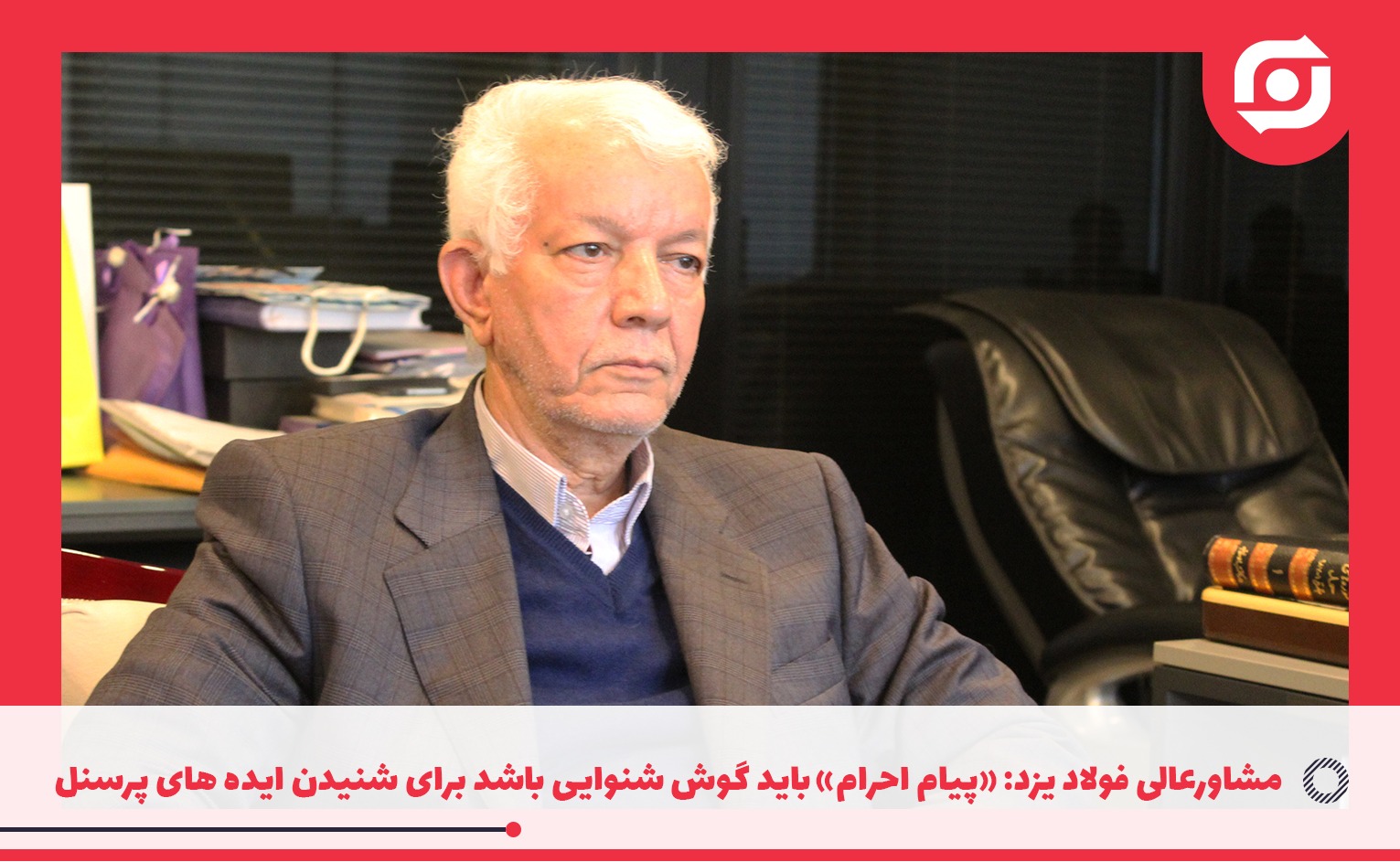مشاورعالی فولاد یزد: &laquo;پیام احرام&raquo; باید گوش شنوایی باشد برای شنیدن ایده های پرسنل