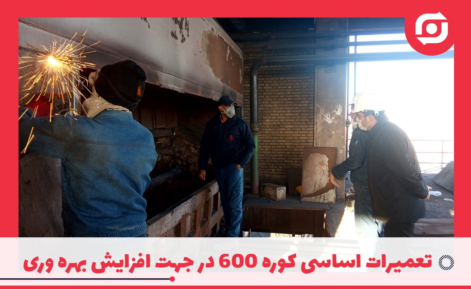 توسط واحد فنی شرکت ذوب فولاد اردکان انجام شد: تعمیرات اساسی کوره 600 در جهت افزایش بهره وری
