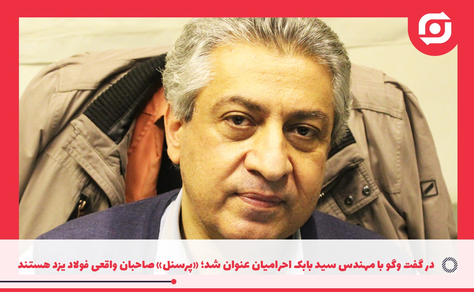 در گفت وگو با مهندس سید بابک احرامیان عنوان شد؛ &laquo;پرسنل&raquo; صاحبان واقعی فولاد یزد هستند