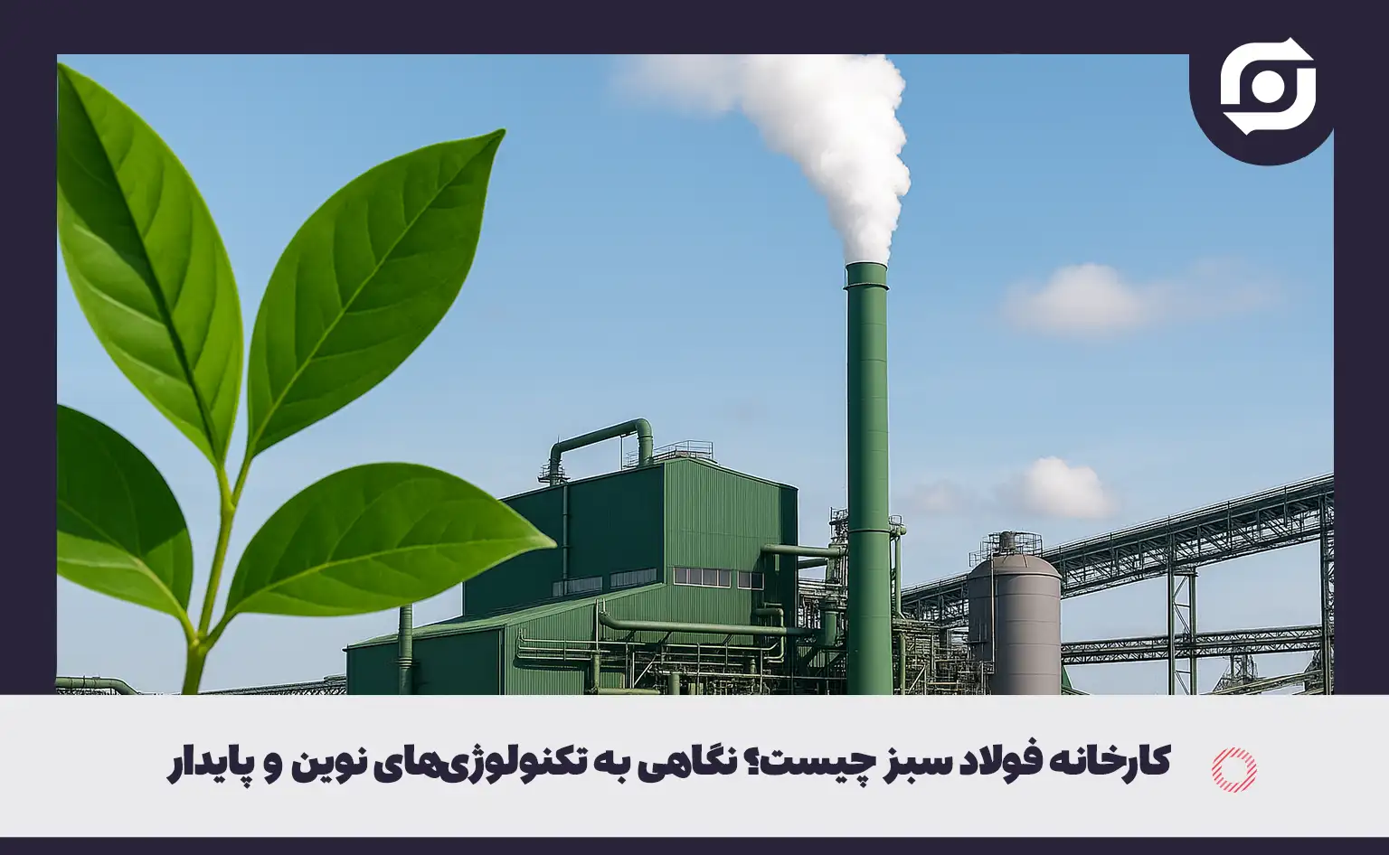 کارخانه فولاد سبز چیست؟ نگاهی به تکنولوژی&zwnj;های نوین و پایدار