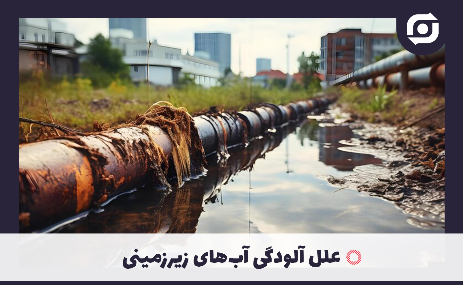 علل آلودگی آب&zwnj;های زیرزمینی