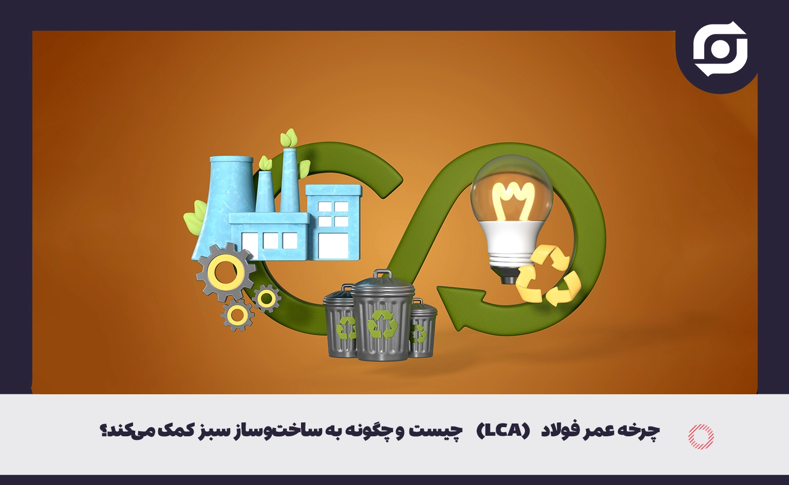 چرخه عمر فولاد (LCA) چیست و چگونه به ساخت&zwnj; و ساز سبز کمک می&zwnj;کند؟