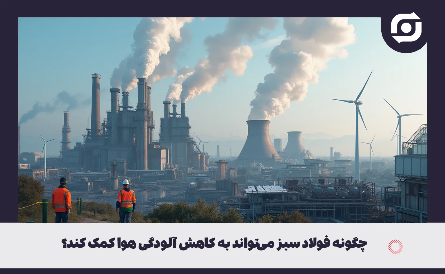 چگونه فولاد سبز می تواند به کاهش آلودگی هوا کمک کند؟