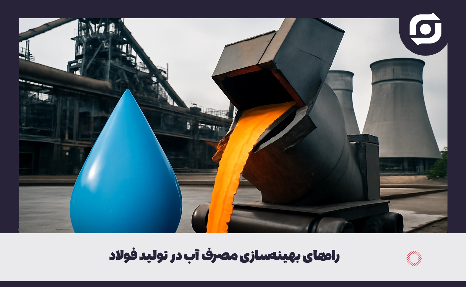 راه&zwnj;های بهینه&zwnj;سازی مصرف آب در تولید فولاد